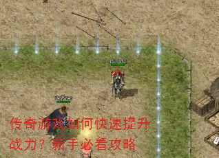 传奇游戏如何快速提升战力?新手必看攻略 传奇游戏如何快速提升战力?新手必看攻略