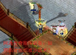 网通传奇指挥必备:如何高效组织攻沙战术? 网通传奇指挥必备:如何高效组织攻沙战术?