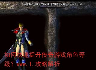 如何快速提升传奇游戏角色等级?www.1.攻略解析 如何快速提升传奇游戏角色等级?www.1.攻略解析