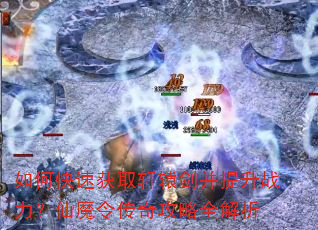 如何快速获取轩辕剑并提升战力?仙魔令传奇攻略全解析 如何快速获取轩辕剑并提升战力?仙魔令传奇攻略全解析