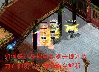如何快速获取轩辕剑并提升战力?仙魔令传奇攻略全解析 如何快速获取轩辕剑并提升战力?仙魔令传奇攻略全解析