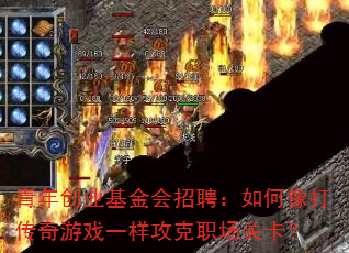 青年创业基金会招聘:如何像打传奇游戏一样攻克职场关卡? 青年创业基金会招聘:如何像打传奇游戏一样攻克职场关卡?