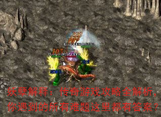 妖孽解释:传奇游戏攻略全解析,你遇到的所有难题这里都有答案? 妖孽解释:传奇游戏攻略全解析,你遇到的所有难题这里都有答案?